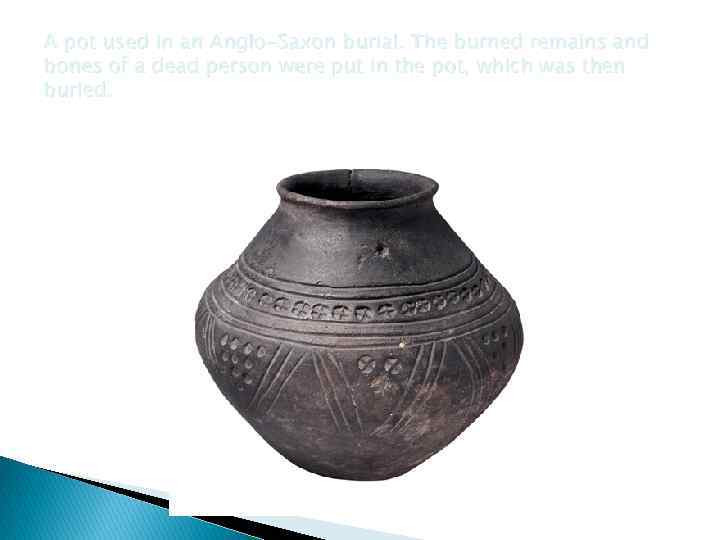 A pot used in an Anglo-Saxon burial. The burned remains and bones of a