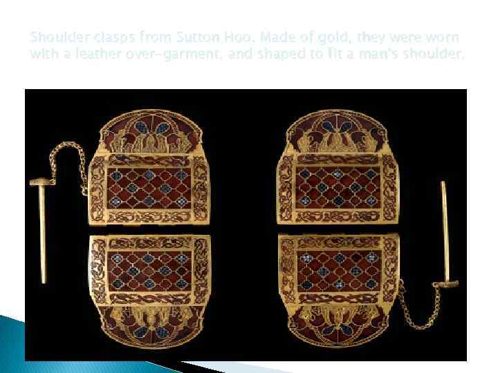 Shoulder clasps from Sutton Hoo. Made of gold, they were worn with a leather