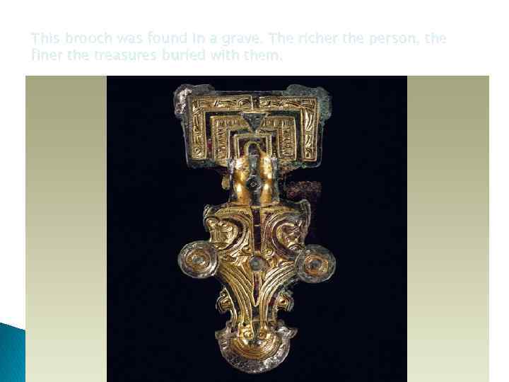 This brooch was found in a grave. The richer the person, the finer the