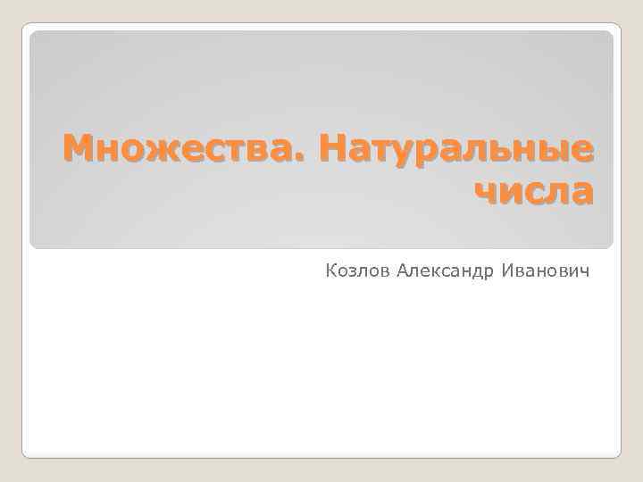 Множества. Натуральные числа Козлов Александр Иванович 