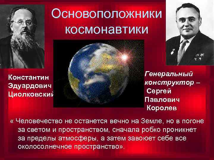 Основоположники космонавтики Константин Эдуардович Циолковский Генеральный конструктор – Сергей Павлович Королев « Человечество не