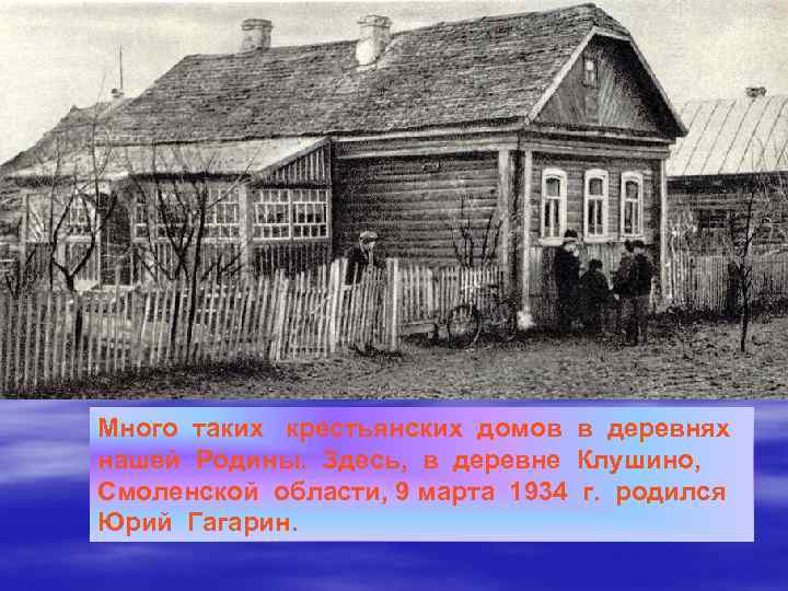 Много таких крестьянских домов в деревнях нашей Родины. Здесь, в деревне Клушино, Смоленской области,