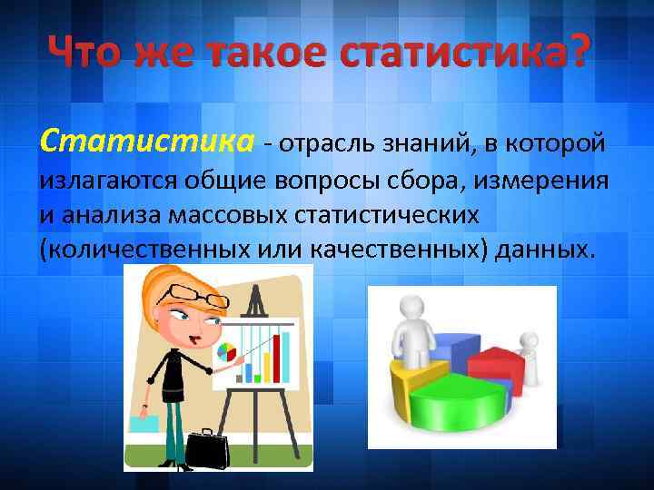 Что же такое статистика? Статистика - отрасль знаний, в которой излагаются общие вопросы сбора,