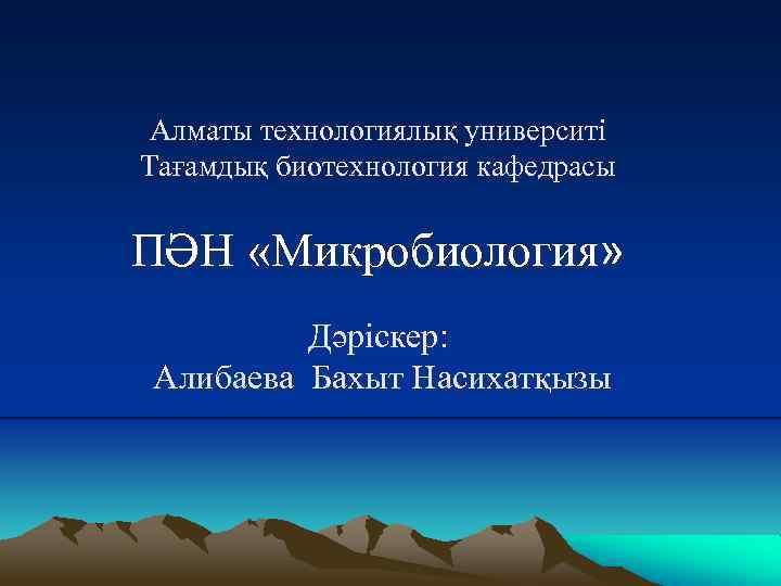 Алматы технологиялық университі Тағамдық биотехнология кафедрасы ПӘН «Микробиология» Дәріскер: Алибаева Бахыт Насихатқызы 