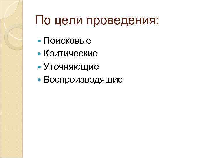 По цели проведения: Поисковые Критические Уточняющие Воспроизводящие 