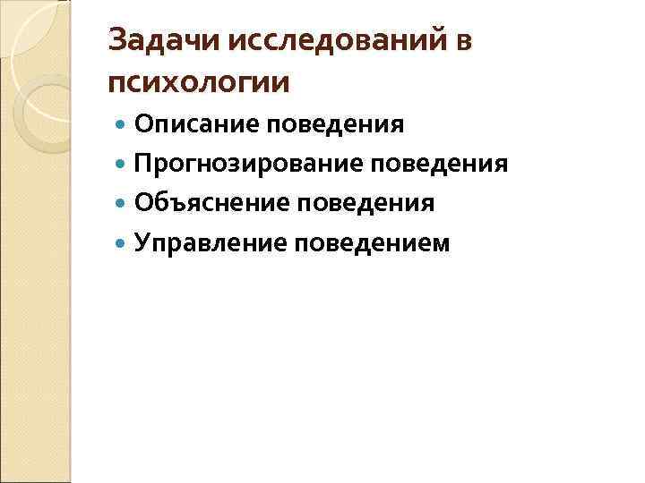 Задачи исследований в психологии Описание поведения Прогнозирование поведения Объяснение поведения Управление поведением 