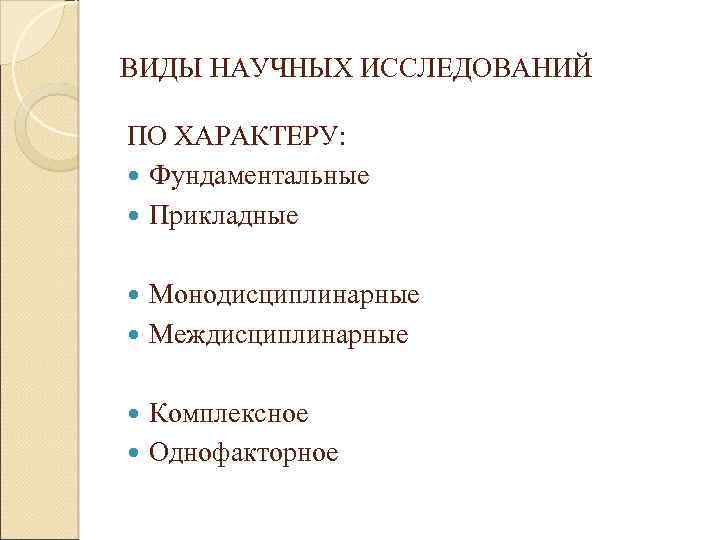 ВИДЫ НАУЧНЫХ ИССЛЕДОВАНИЙ ПО ХАРАКТЕРУ: Фундаментальные Прикладные Монодисциплинарные Междисциплинарные Комплексное Однофакторное 