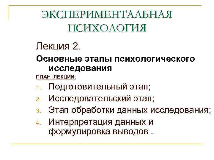 ЭКСПЕРИМЕНТАЛЬНАЯ ПСИХОЛОГИЯ Лекция 2. Основные этапы психологического исследования ПЛАН ЛЕКЦИИ: 1. 2. 3. 4.