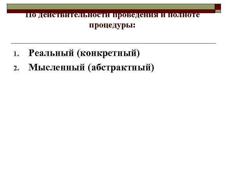 По действительности проведения и полноте процедуры: 1. 2. Реальный (конкретный) Мысленный (абстрактный) 