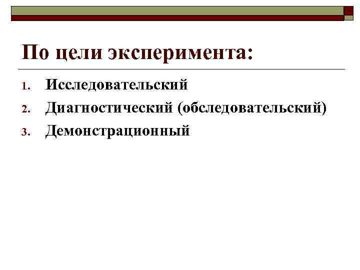 По цели эксперимента: 1. 2. 3. Исследовательский Диагностический (обследовательский) Демонстрационный 