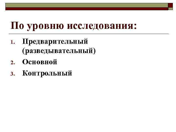 По уровню исследования: 1. 2. 3. Предварительный (разведывательный) Основной Контрольный 