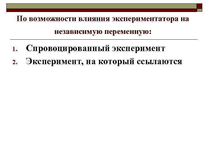 По возможности влияния экспериментатора на независимую переменную: 1. 2. Спровоцированный эксперимент Эксперимент, на который