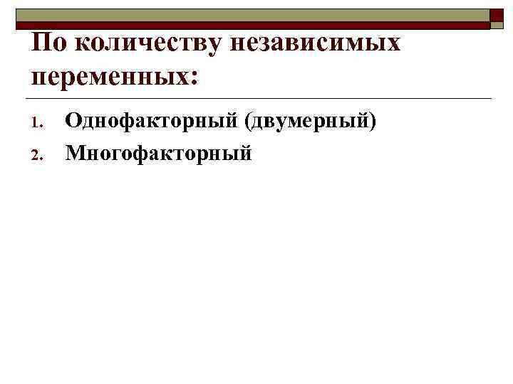 По количеству независимых переменных: 1. 2. Однофакторный (двумерный) Многофакторный 