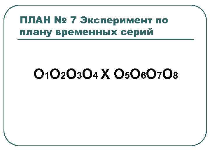 ПЛАН № 7 Эксперимент по плану временных серий О 1 О 2 О 3