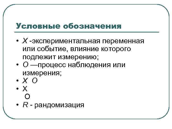 Условные обозначения • Х -экспериментальная переменная или событие, влияние которого подлежит измерению; • О