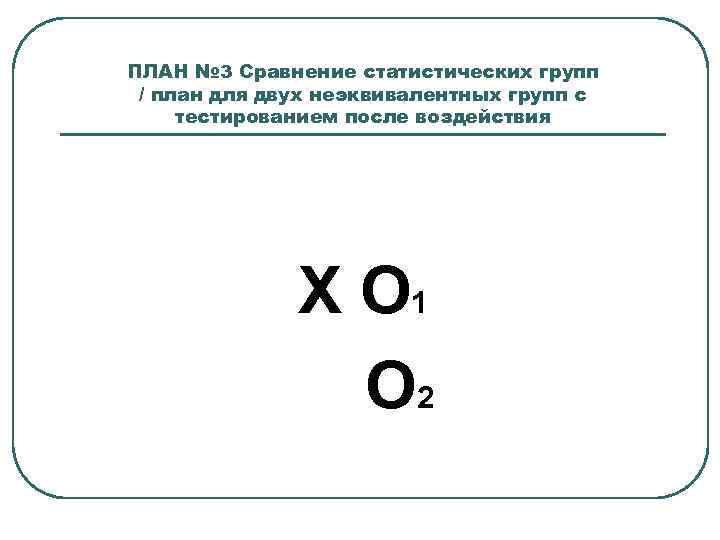 ПЛАН № 3 Сравнение статистических групп / план для двух неэквивалентных групп с тестированием