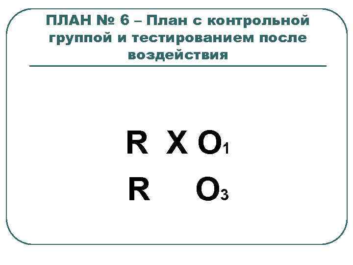 ПЛАН № 6 – План с контрольной группой и тестированием после воздействия R X