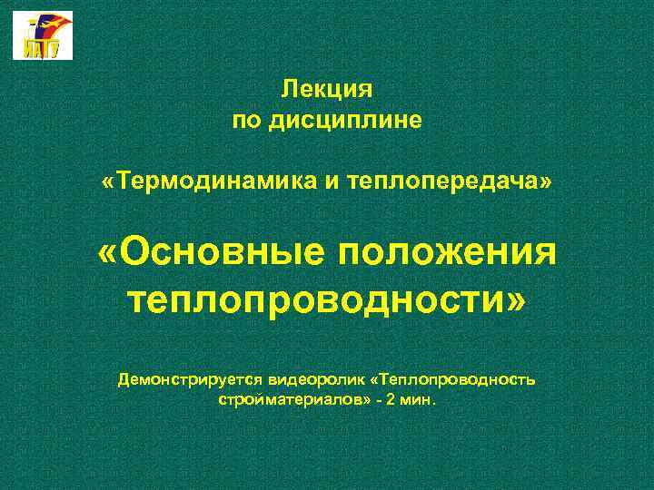 Лекция по дисциплине «Термодинамика и теплопередача» «Основные положения теплопроводности» Демонстрируется видеоролик «Теплопроводность стройматериалов» -