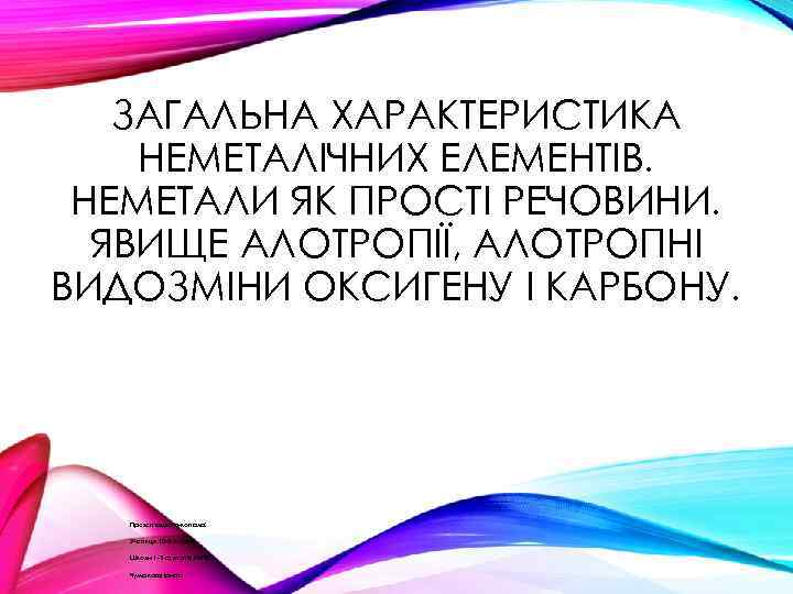 ЗАГАЛЬНА ХАРАКТЕРИСТИКА НЕМЕТАЛІЧНИХ ЕЛЕМЕНТІВ. НЕМЕТАЛИ ЯК ПРОСТІ РЕЧОВИНИ. ЯВИЩЕ АЛОТРОПІЇ, АЛОТРОПНІ ВИДОЗМІНИ ОКСИГЕНУ І