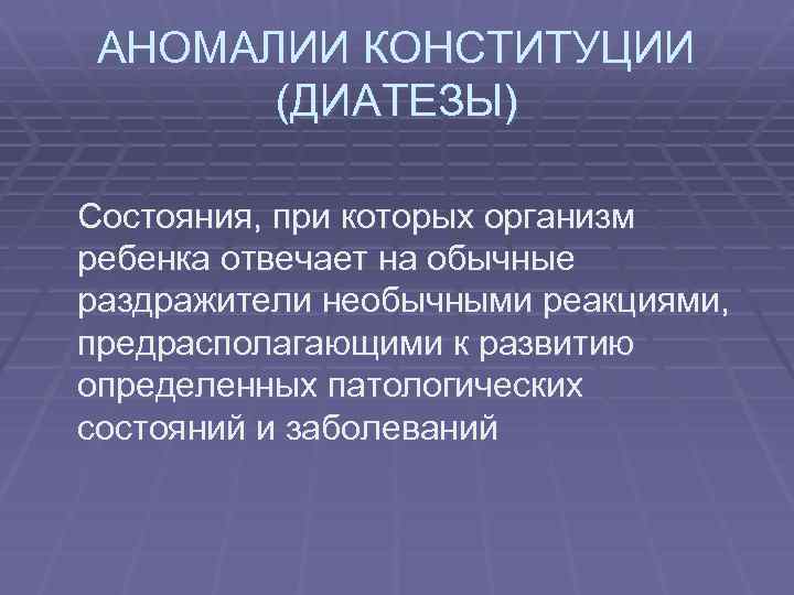 АНОМАЛИИ КОНСТИТУЦИИ (ДИАТЕЗЫ) Состояния, при которых организм ребенка отвечает на обычные раздражители необычными реакциями,