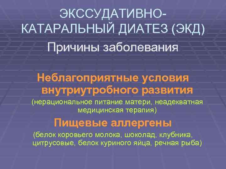 ЭКССУДАТИВНОКАТАРАЛЬНЫЙ ДИАТЕЗ (ЭКД) Причины заболевания Неблагоприятные условия внутриутробного развития (нерациональное питание матери, неадекватная медицинская