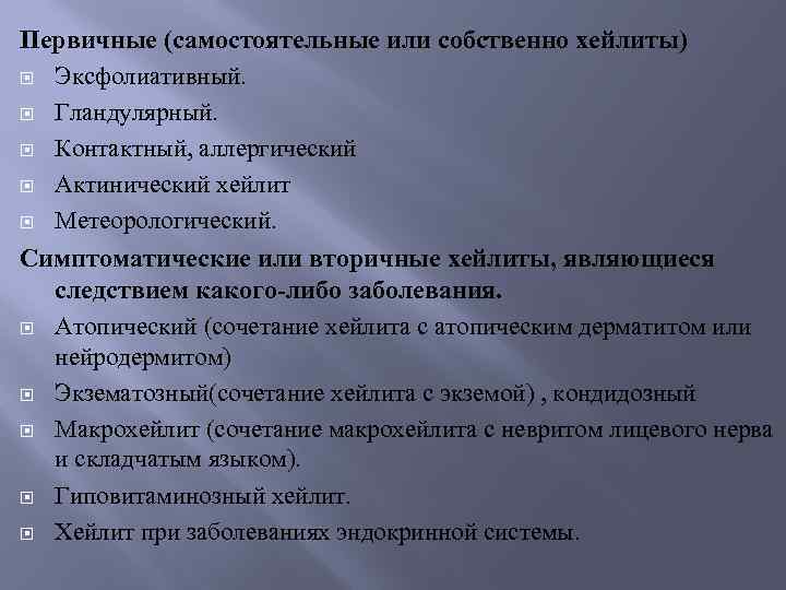 Первичные (самостоятельные или собственно хейлиты) Эксфолиативный. Гландулярный. Контактный, аллергический Актинический хейлит Метеорологический. Симптоматические или