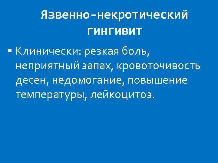 Язвенно-некротический гингивит Клинически: резкая боль, неприятный запах, кровоточивость десен, недомогание, повышение температуры, лейкоцитоз. 