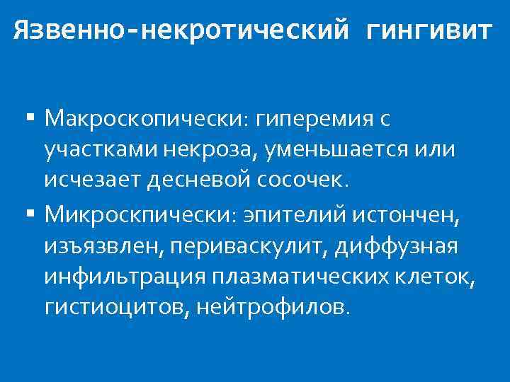 Язвенно-некротический гингивит Макроскопически: гиперемия с участками некроза, уменьшается или исчезает десневой сосочек. Микроскпически: эпителий