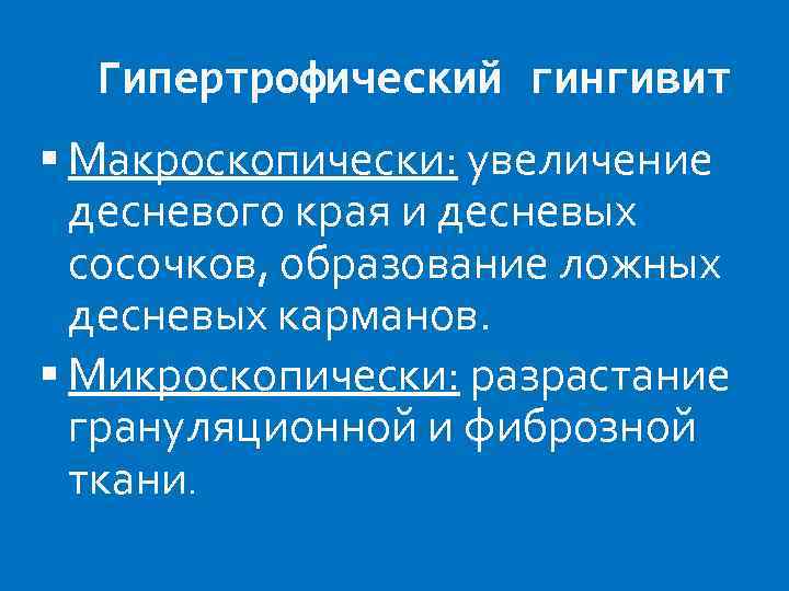 Гипертрофический гингивит Макроскопически: увеличение десневого края и десневых сосочков, образование ложных десневых карманов. Микроскопически: