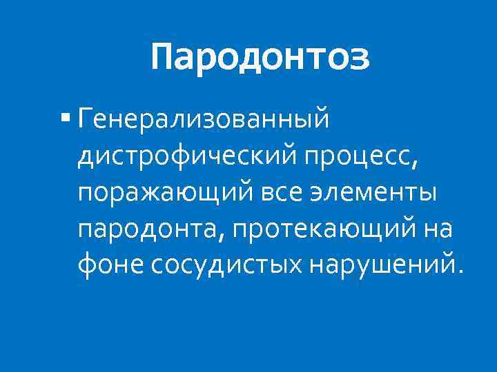 Пародонтоз Генерализованный дистрофический процесс, поражающий все элементы пародонта, протекающий на фоне сосудистых нарушений. 