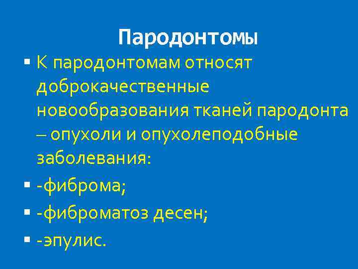 Пародонтомы К пародонтомам относят доброкачественные новообразования тканей пародонта – опухоли и опухолеподобные заболевания: -фиброма;