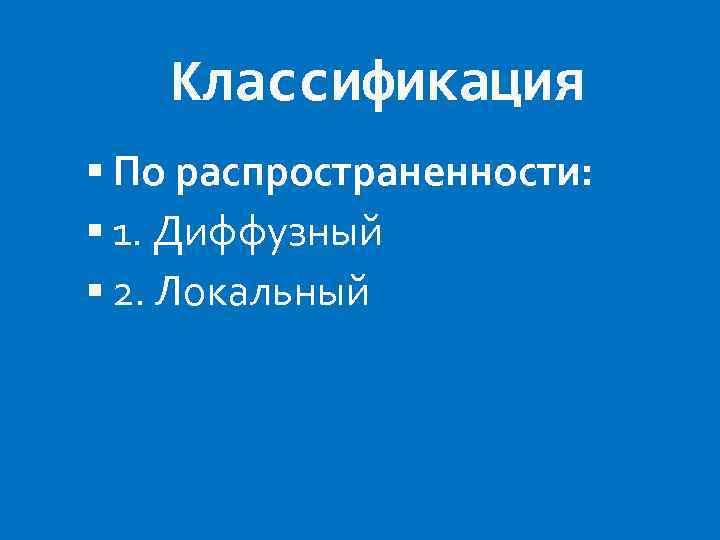 Классификация По распространенности: 1. Диффузный 2. Локальный 