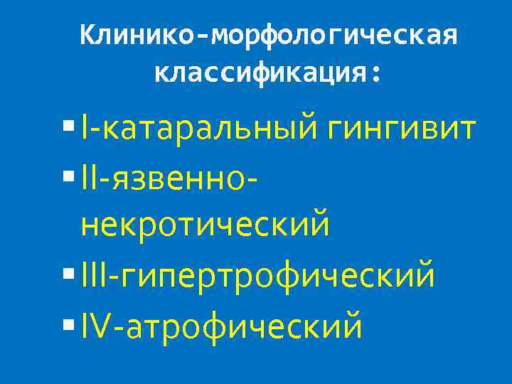 Клинико-морфологическая классификация: I-катаральный гингивит II-язвеннонекротический III-гипертрофический IV-атрофический 