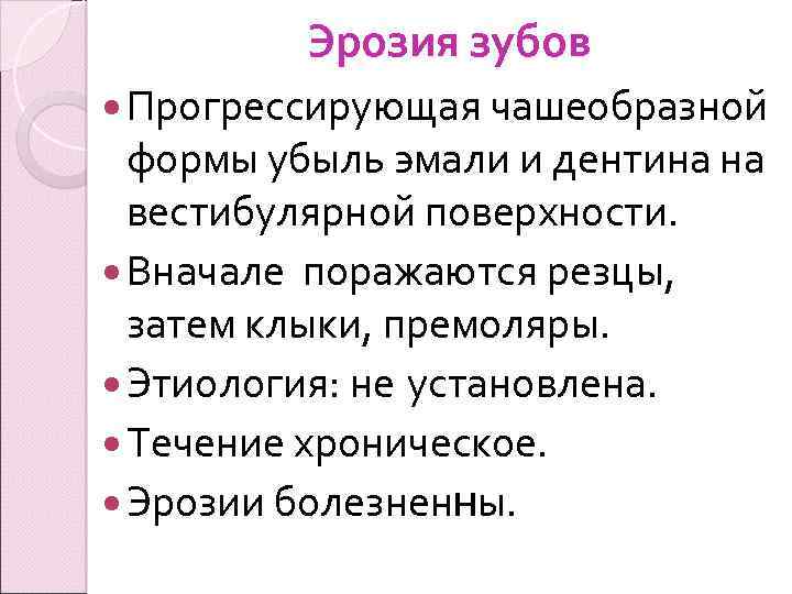 Эрозия зубов Прогрессирующая чашеобразной формы убыль эмали и дентина на вестибулярной поверхности. Вначале поражаются