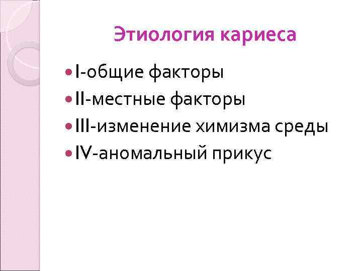 Этиология кариеса I-общие факторы II-местные факторы III-изменение химизма среды IV-аномальный прикус 