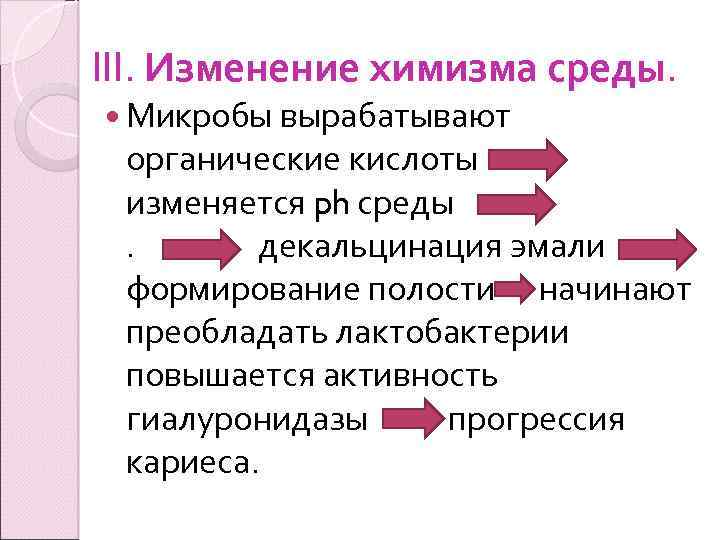 III. Изменение химизма среды. Микробы вырабатывают органические кислоты изменяется ph среды. . декальцинация эмали