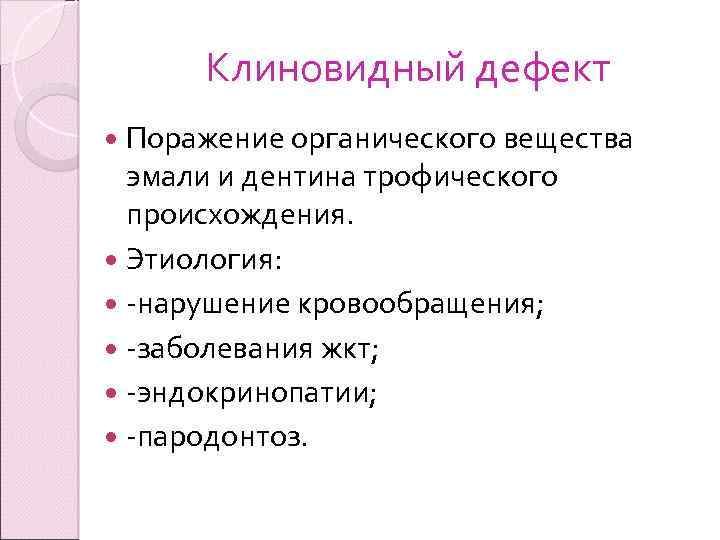 Клиновидный дефект Поражение органического вещества эмали и дентина трофического происхождения. Этиология: -нарушение кровообращения; -заболевания