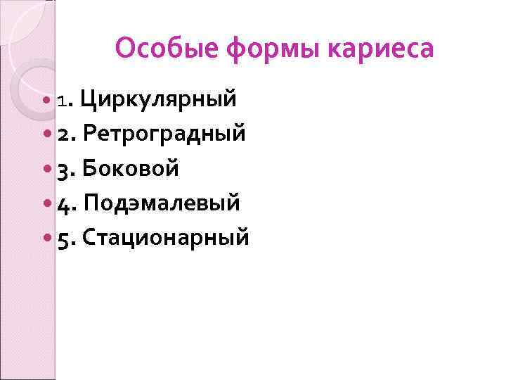 Особые формы кариеса 1. Циркулярный 2. Ретроградный 3. Боковой 4. Подэмалевый 5. Стационарный 