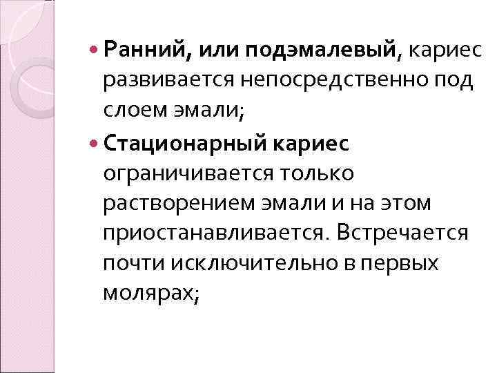  Ранний, или подэмалевый, кариес развивается непосредственно под слоем эмали; Стационарный кариес ограничивается только