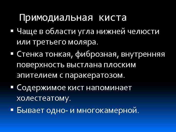 Примодиальная киста Чаще в области угла нижней челюсти или третьего моляра. Стенка тонкая, фиброзная,