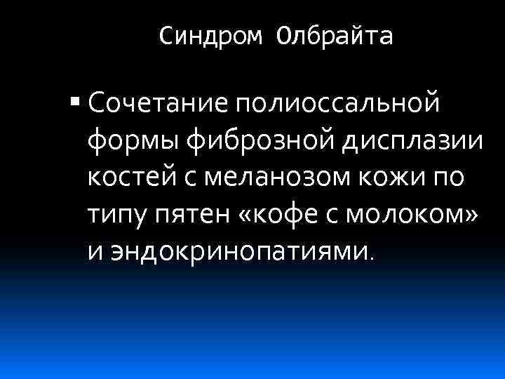 Синдром Олбрайта Сочетание полиоссальной формы фиброзной дисплазии костей с меланозом кожи по типу пятен