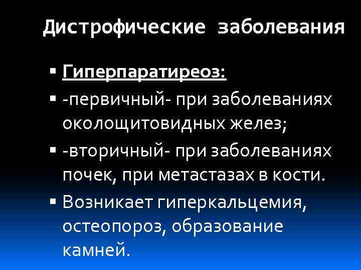 Дистрофические заболевания Гиперпаратиреоз: -первичный- при заболеваниях околощитовидных желез; -вторичный- при заболеваниях почек, при метастазах