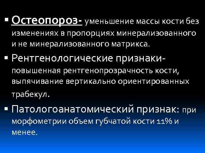  Остеопороз- уменьшение массы кости без изменениях в пропорциях минерализованного и не минерализованного матрикса.