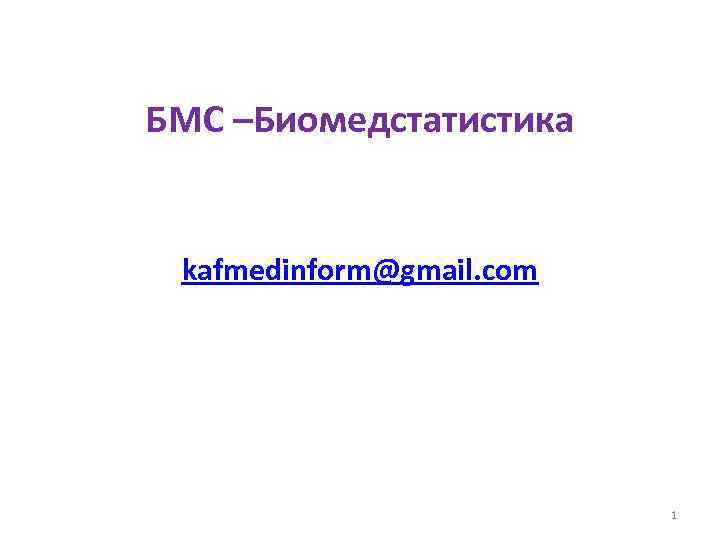 БМС –Биомедстатистика kafmedinform@gmail. com 1 