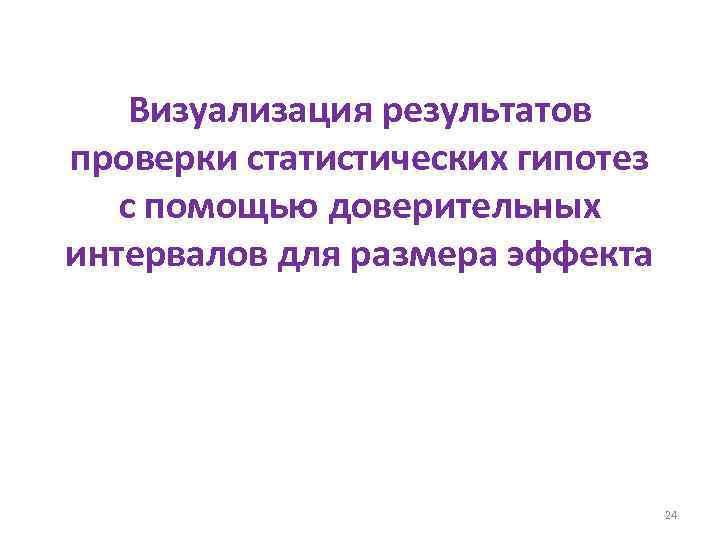 Визуализация результатов проверки статистических гипотез с помощью доверительных интервалов для размера эффекта 24 