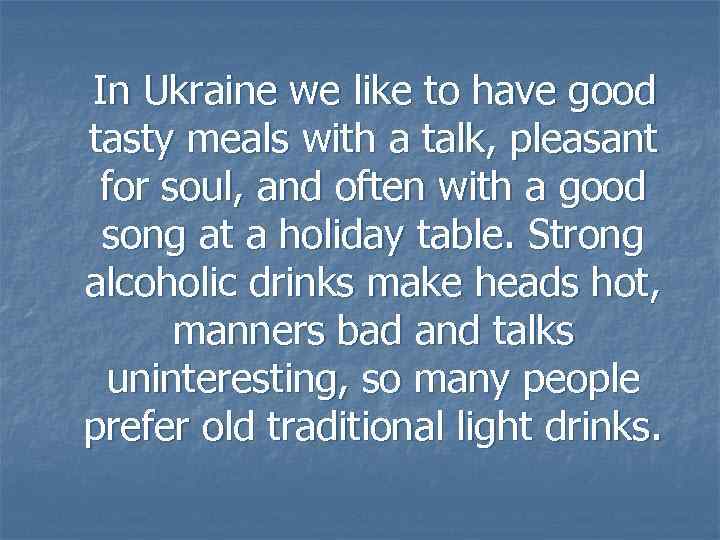 In Ukraine we like to have good tasty meals with a talk, pleasant for