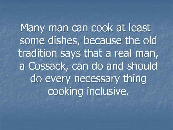 Many man cook at least some dishes, because the old tradition says that a