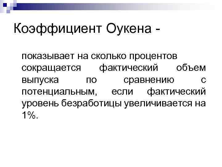 Коэффициент Оукена показывает на сколько процентов сокращается фактический объем выпуска по сравнению с потенциальным,