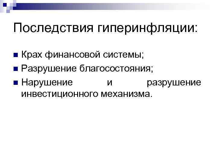 Последствия гиперинфляции: Крах финансовой системы; n Разрушение благосостояния; n Нарушение и разрушение инвестиционного механизма.