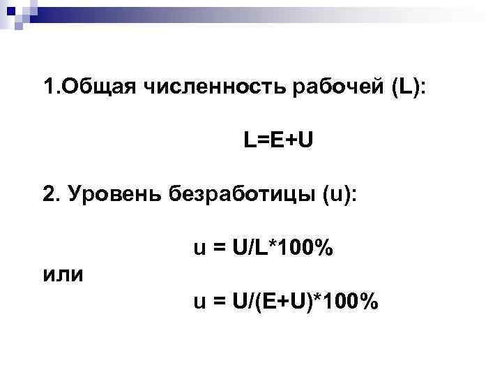 1. Общая численность рабочей (L): L=E+U 2. Уровень безработицы (u): u = U/L*100% или